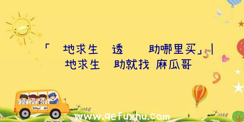 「绝地求生纯透视辅助哪里买」|绝地求生辅助就找